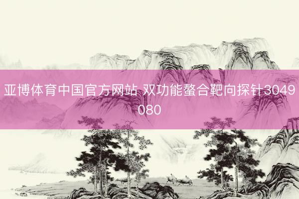 亚博体育中国官方网站 双功能螯合靶向探针3049080