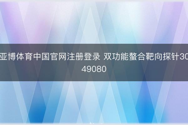 亚博体育中国官网注册登录 双功能螯合靶向探针3049080