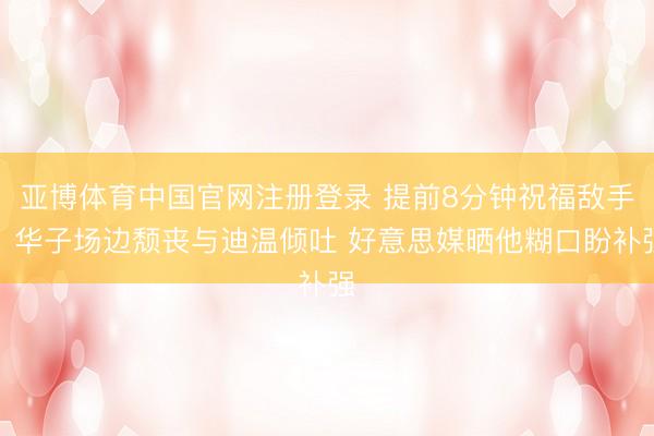 亚博体育中国官网注册登录 提前8分钟祝福敌手！华子场边颓丧与迪温倾吐 好意思媒晒他糊口盼补强