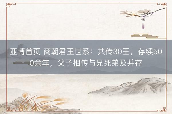 亚博首页 商朝君王世系：共传30王，存续500余年，父子相传与兄死弟及并存