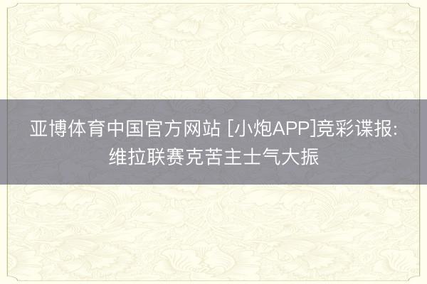 亚博体育中国官方网站 [小炮APP]竞彩谍报:维拉联赛克苦主士气大振