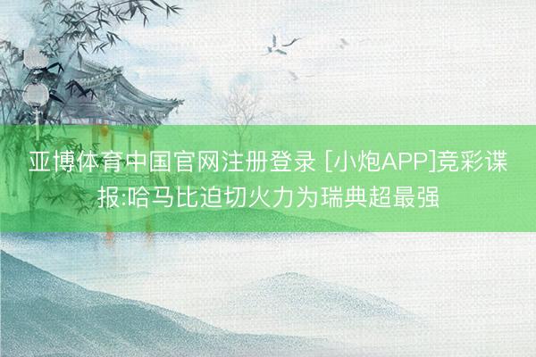 亚博体育中国官网注册登录 [小炮APP]竞彩谍报:哈马比迫切火力为瑞典超最强