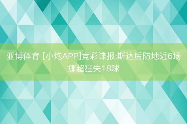 亚博体育 [小炮APP]竞彩谍报:斯达后防地近6场挪超狂失18球