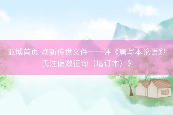 亚博首页 焕新传世文件——评《唐写本论语郑氏注偏激征询（增订本）》