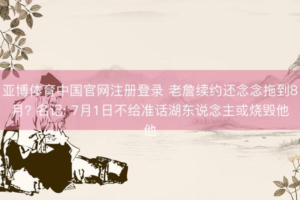 亚博体育中国官网注册登录 老詹续约还念念拖到8月? 名记: 7月1日不给准话湖东说念主或烧毁他