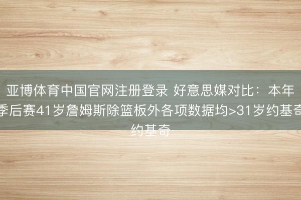 亚博体育中国官网注册登录 好意思媒对比：本年季后赛41岁詹姆斯除篮板外各项数据均>31岁约基奇