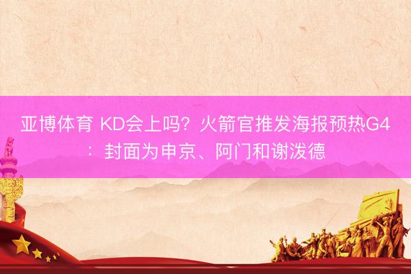亚博体育 KD会上吗？火箭官推发海报预热G4：封面为申京、阿门和谢泼德