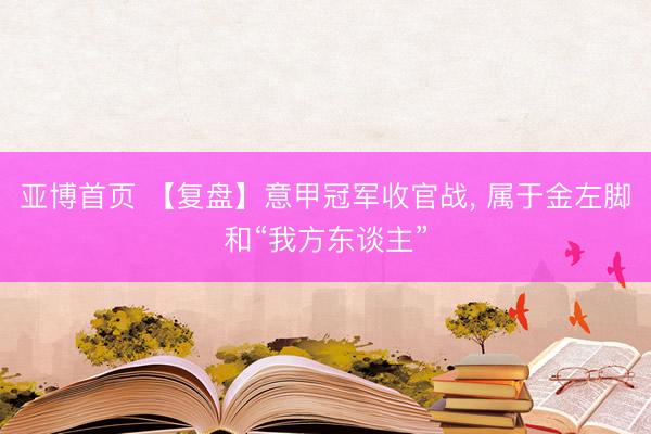 亚博首页 【复盘】意甲冠军收官战， 属于金左脚和“我方东谈主”