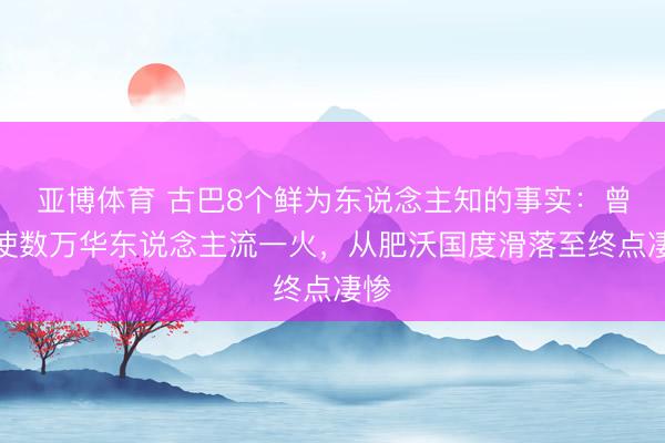 亚博体育 古巴8个鲜为东说念主知的事实：曾迫使数万华东说念主流一火，从肥沃国度滑落至终点凄惨