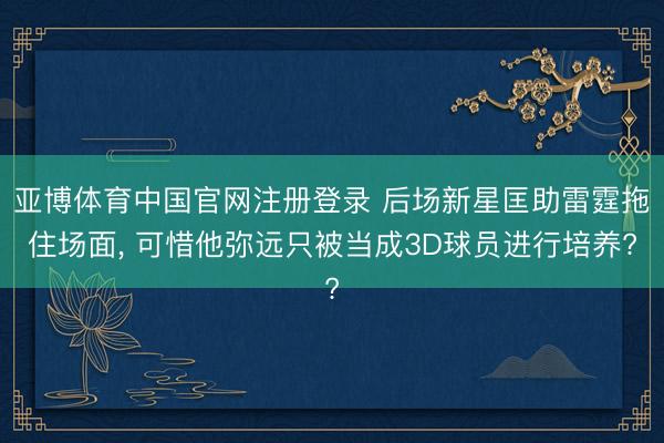 亚博体育中国官网注册登录 后场新星匡助雷霆拖住场面， 可惜他弥远只被当成3D球员进行培养?
