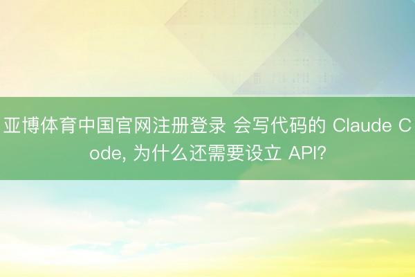 亚博体育中国官网注册登录 会写代码的 Claude Code， 为什么还需要设立 API?