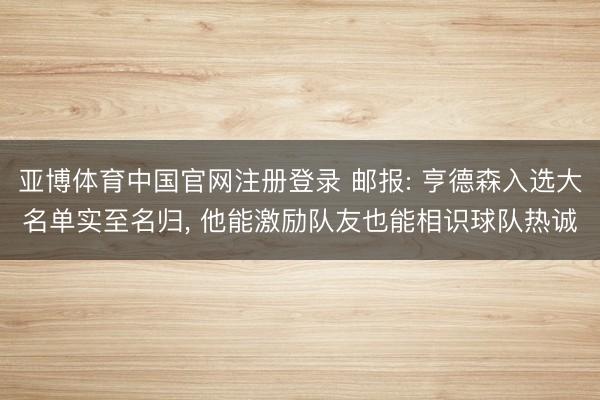 亚博体育中国官网注册登录 邮报: 亨德森入选大名单实至名归， 他能激励队友也能相识球队热诚