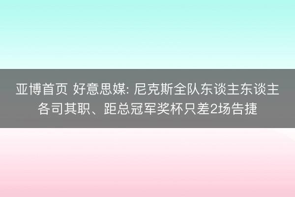 亚博首页 好意思媒: 尼克斯全队东谈主东谈主各司其职、距总冠军奖杯只差2场告捷