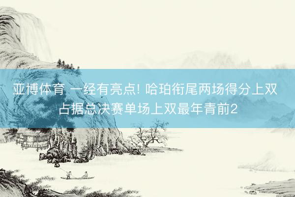 亚博体育 一经有亮点! 哈珀衔尾两场得分上双 占据总决赛单场上双最年青前2
