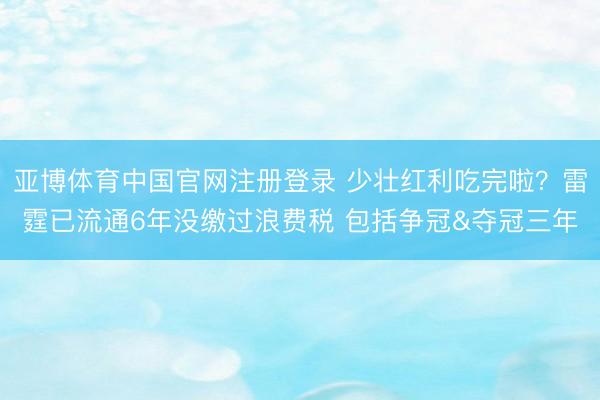 亚博体育中国官网注册登录 少壮红利吃完啦？雷霆已流通6年没缴过浪费税 包括争冠&夺冠三年