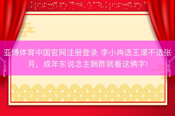 亚博体育中国官网注册登录 李小冉选王濛不选张月，成年东说念主酬酢就看这俩字!