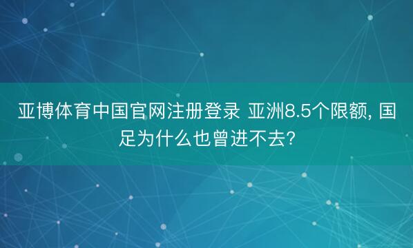 亚博体育中国官网注册登录 亚洲8.5个限额, 国足为什么也曾进不去?