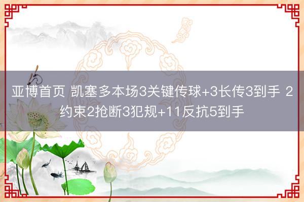 亚博首页 凯塞多本场3关键传球+3长传3到手 2约束2抢断3犯规+11反抗5到手