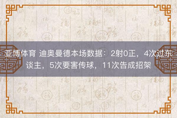 亚博体育 迪奥曼德本场数据：2射0正，4次过东谈主，5次要害传球，11次告成招架