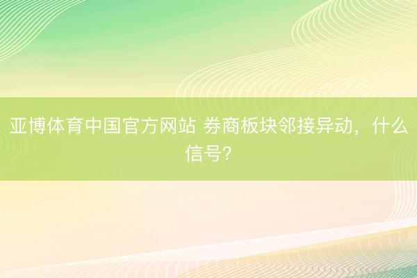 亚博体育中国官方网站 券商板块邻接异动，什么信号？
