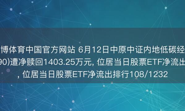 亚博体育中国官方网站 6月12日中原中证内地低碳经济主题ETF(159790)遭净赎回1403.25万元， 位居当日股票ETF净流出排行108/1232