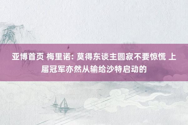 亚博首页 梅里诺: 莫得东谈主圆寂不要惊慌 上届冠军亦然从输给沙特启动的