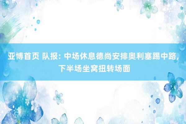 亚博首页 队报: 中场休息德尚安排奥利塞踢中路， 下半场坐窝扭转场面