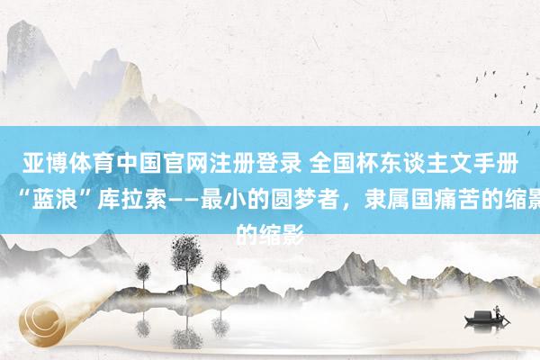 亚博体育中国官网注册登录 全国杯东谈主文手册：“蓝浪”库拉索——最小的圆梦者，隶属国痛苦的缩影