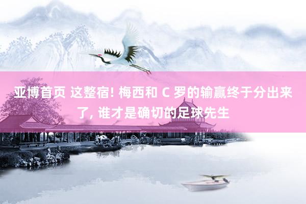 亚博首页 这整宿! 梅西和 C 罗的输赢终于分出来了， 谁才是确切的足球先生